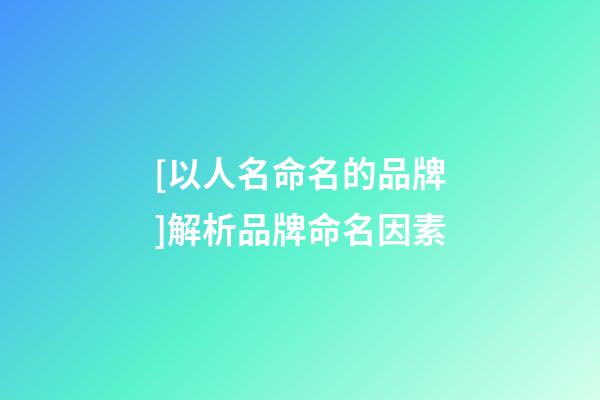 [以人名命名的品牌]解析品牌命名因素-第1張-商標起名-玄機派